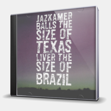 BALLS THE SIZE OF TEXAS LIVER THE SIZE OF BRAZIL