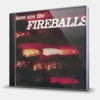 HERE ARE THE FIREBALLS